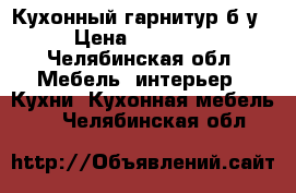 Кухонный гарнитур б/у › Цена ­ 10 000 - Челябинская обл. Мебель, интерьер » Кухни. Кухонная мебель   . Челябинская обл.